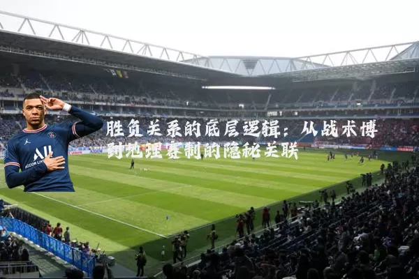 胜负关系的底层逻辑:从战术博弈到地理赛制的隐秘关联