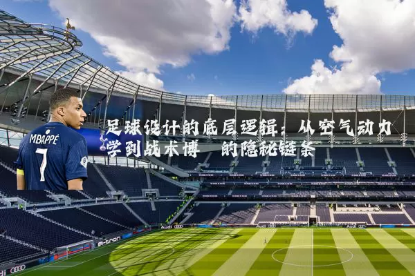 足球设计的底层逻辑：从空气动力学到战术博弈的隐秘链条