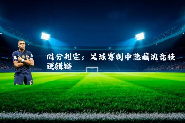 同分判定:足球赛制中隐藏的竞技逻辑链