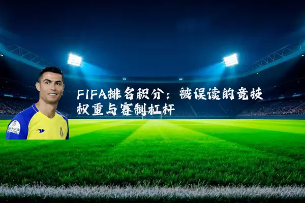 FIFA排名积分:被误读的竞技权重与赛制杠杆