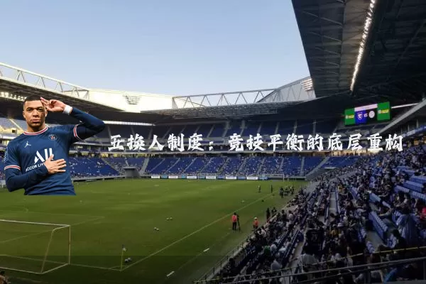 五换人制度:竞技平衡的底层重构