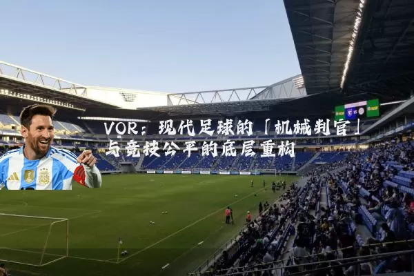 VOR:现代足球的「机械判官」与竞技公平的底层重构