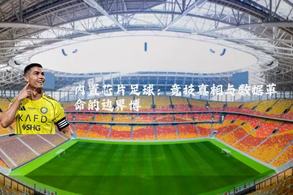 内置芯片足球:竞技真相与数据革命的边界博弈