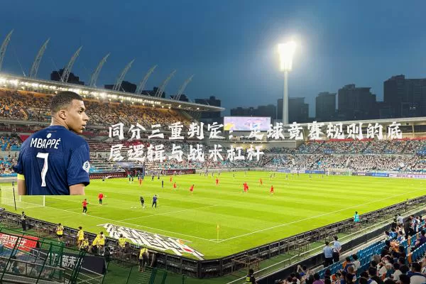 同分三重判定:足球竞赛规则的底层逻辑与战术杠杆