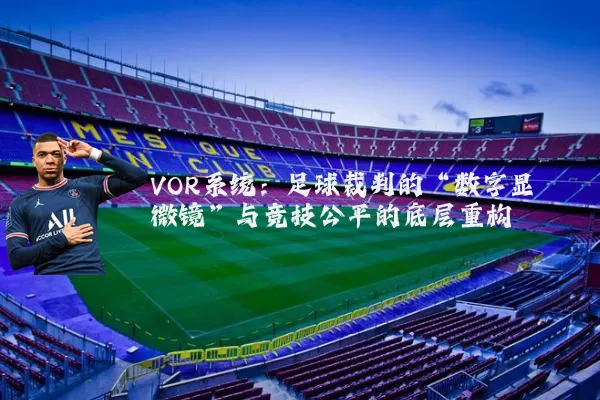 VOR系统:足球裁判的“数字显微镜”与竞技公平的底层重构
