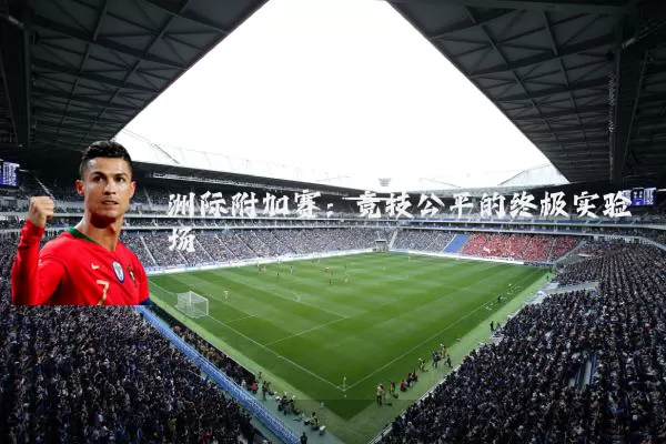 洲际附加赛:竞技公平的终极实验场
