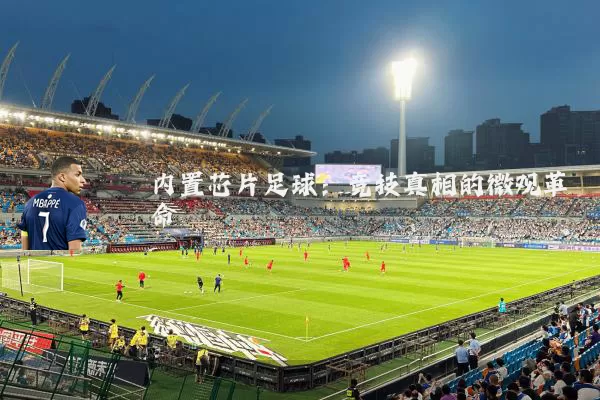 内置芯片足球:竞技真相的微观革命