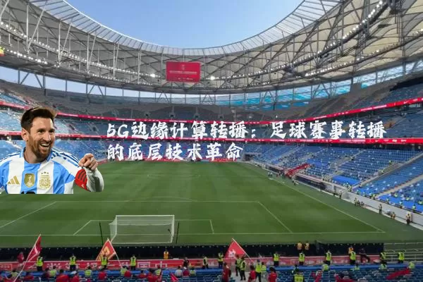 5G边缘计算转播:足球赛事转播的底层技术革命