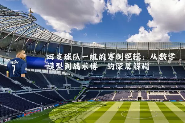 四支球队一组的赛制逻辑:从数学模型到战术博弈的深层解构