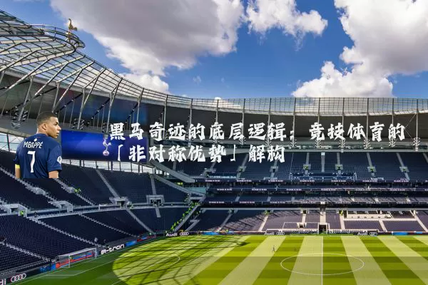 黑马奇迹的底层逻辑：竞技体育的「非对称优势」解构
